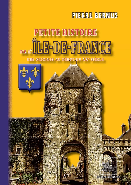 Petite Histoire de l'Île-de-France (des origines au début du XXe siècle) - Pierre Bernus - Editions des Régionalismes