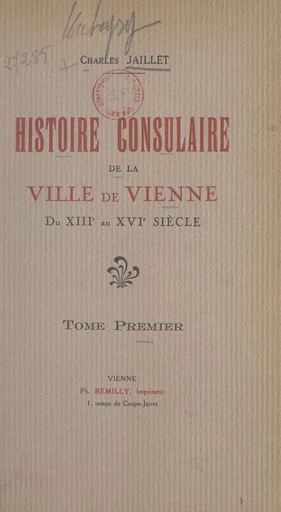 Histoire consulaire de la ville de Vienne du XIIIe au XVIe siècle (1) - Charles Jaillet - FeniXX réédition numérique