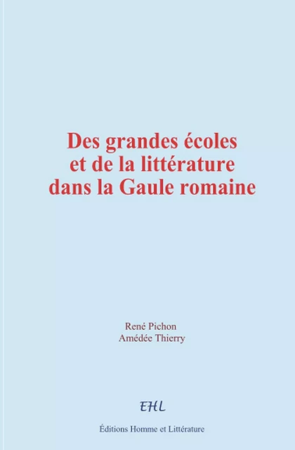 Des grandes écoles et de la littérature dans la Gaule romaine - René Pichon, Amédée Thierry - Editions Homme et Litterature