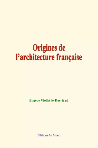 Origines de l’architecture française - Eugène Viollet-le-Duc, & Al. - Editions Le Mono