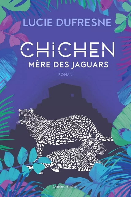 Chichen - Mère des jaguars - Lucie Dufresne - Québec Amérique