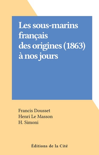 Les sous-marins français des origines (1863) à nos jours - Francis Dousset, Henri Le Masson - FeniXX réédition numérique