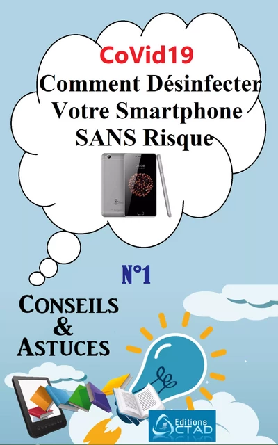 CoVid19 : Comment Désinfecter Votre Smartphone SANS Risque (Conseils et astuces) - Aristide Didier T. Chabi - Editions CTAD