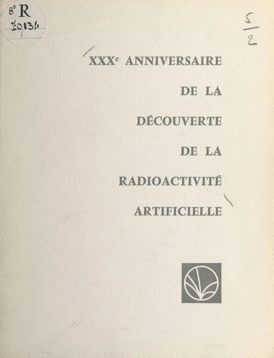 XXXe anniversaire de la découverte de la radioactivité artificielle par Frédéric et Irène Joliot-Curie - Edoardo Amaldi, Francis Perrin - FeniXX réédition numérique