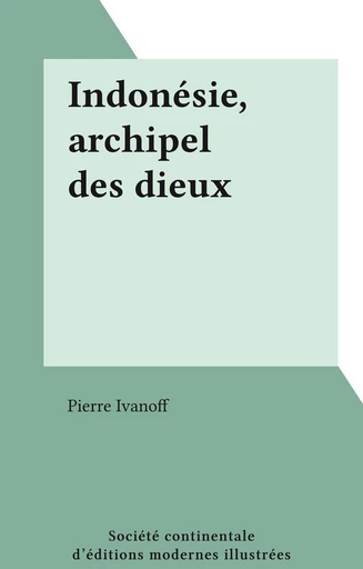 Indonésie, archipel des dieux - Pierre Ivanoff - FeniXX réédition numérique