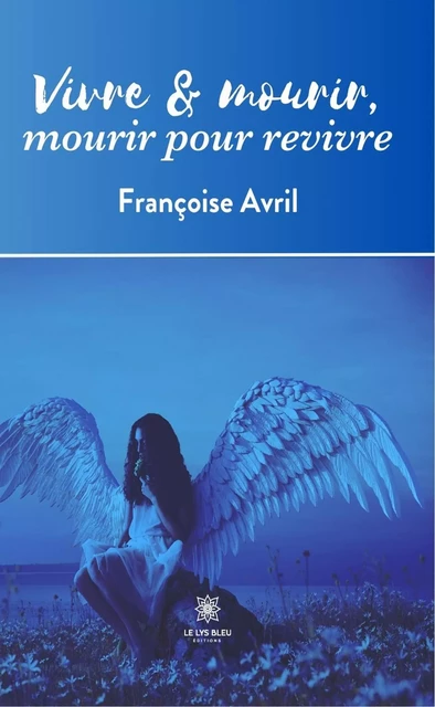 Vivre & mourir, mourir pour revivre - Françoise Avril - Le Lys Bleu Éditions