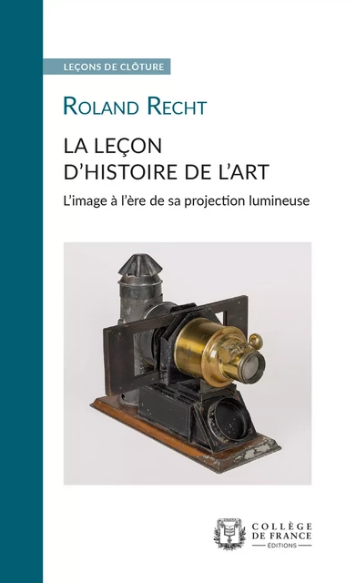 La Leçon d’histoire de l’art. L’image à l’ère de sa projection lumineuse - Roland Recht - Collège de France