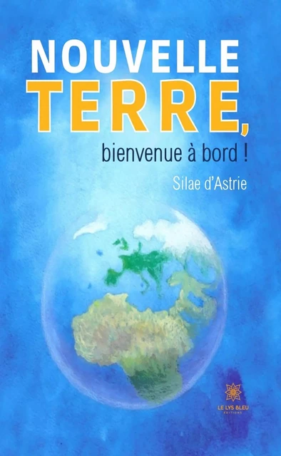 Nouvelle terre, bienvenue à bord ! - Silae d’Astrie - Le Lys Bleu Éditions