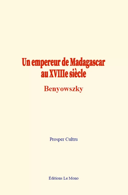 Un empereur de Madagascar au XVIIIe siècle : Benyowszky - Prosper Cultru - Editions Le Mono