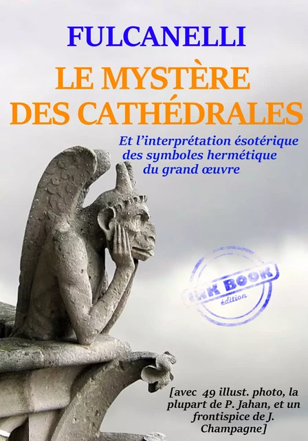 Le Mystère des Cathédrales – et l'interprétation symbolique des symboles hermétiques du Grand Œuvre – Texte complet et annoté, avec 100 photos et dessins [Nouv. éd. entièrement revue et corrigée]. -  Fulcanelli - Ink book