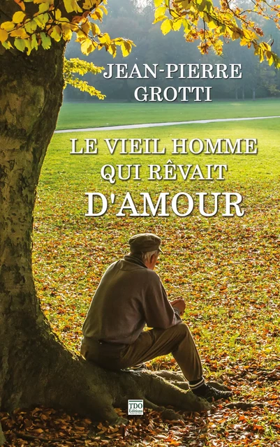 Le vieil homme qui rêvait d'amour - Jean-Pierre Grotti - TDO Editions