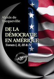 De la démocratie en Amérique Tomes I, II, III & IV – Texte complet, annoté et augmenté d’un Avertissement et d’un Examen comparatif de la Démocratie [nouv. éd. entièrement revue et corrigée].