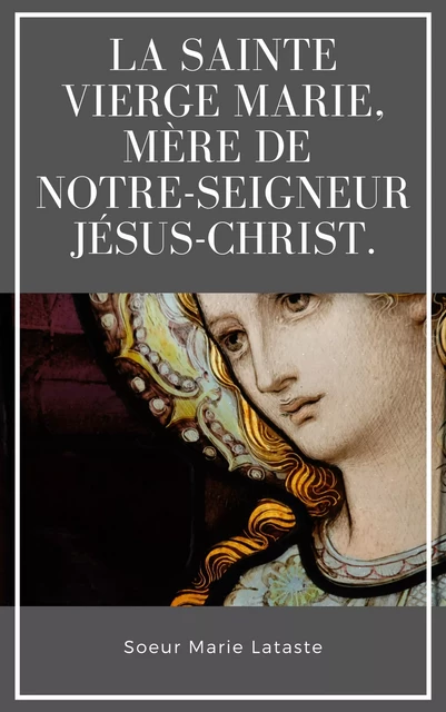 La Sainte Vierge Marie, Mère de Notre-Seigneur Jésus-Christ. - Soeur Marie Lataste - Alicia Éditions