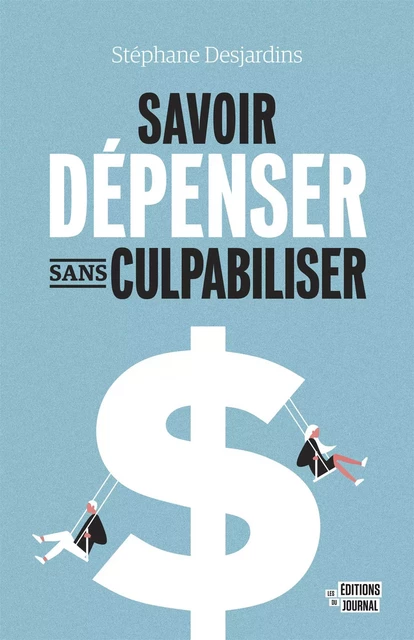 Savoir dépenser sans culpabiliser - Stéphane Desjardins - Les Éditions du Journal