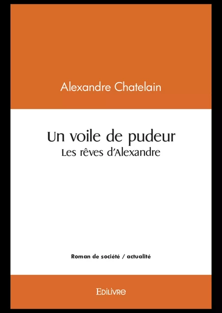 Un voile de pudeur/Les rêves d'Alexandre - Alexandre Chatelain - Editions Edilivre