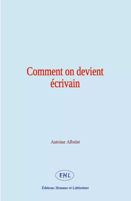 Comment on devient écrivain - Antoine Albalat - Editions Homme et Litterature