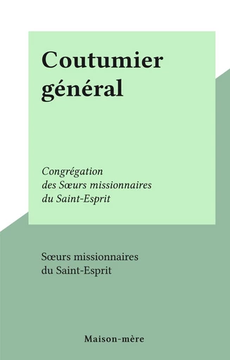 Coutumier général -  Sœurs missionnaires du Saint-Esprit - FeniXX réédition numérique