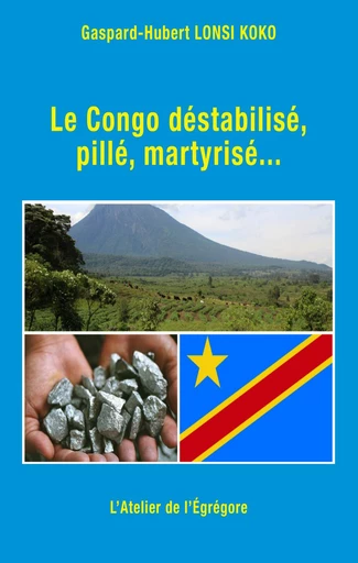 Le Congo déstabilisé, pillé, martyrisé... - Gaspard-Hubert Lonsi Koko - L'Atelier de l'Égrégore