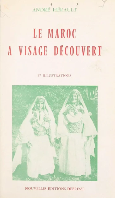 Le Maroc à visage découvert - André Hérault - FeniXX réédition numérique