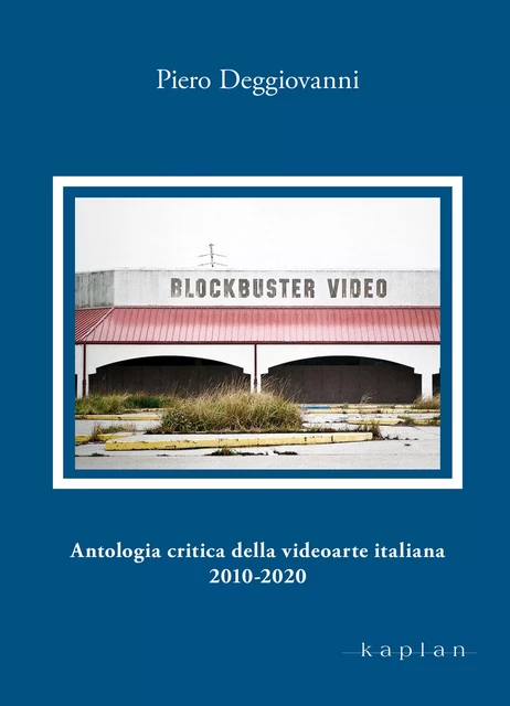 Antologia critica della videoarte italiana 2010-2020 - Piero Deggiovanni - Edizioni Kaplan