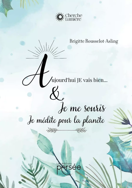 Aujourd'hui, je vais bien et ..JE me souris ...JE médite pour la planète. - Brigitte ROUSSELOT-ASLING - Éditions Persée