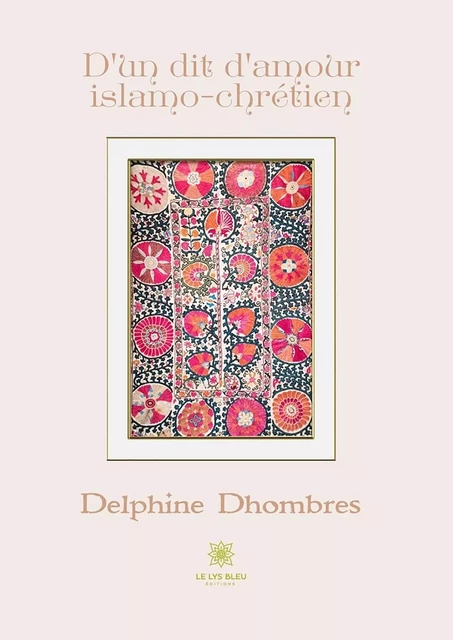 D’un dit d’amour islamo-chrétien - Delphine Dhombres - Le Lys Bleu Éditions