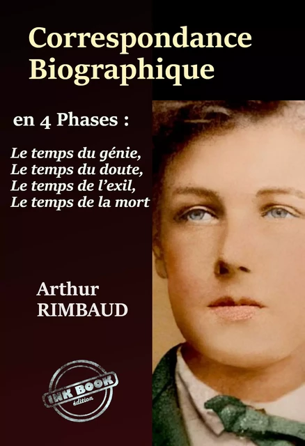 Correspondance Biographique – en 4 phases : Le temps du génie, Le temps du Doute, Le temps de l’Exil, Le temps de la mort. Avec annexe et appendice. [nouv. éd. entièrement revue et corrigée]. - Arthur Rimbaud - Ink book