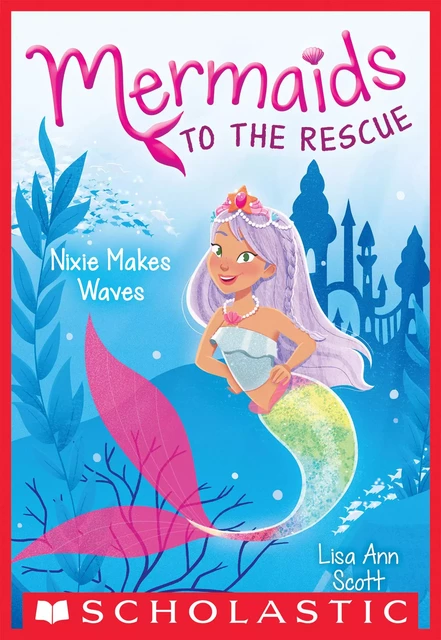 Nixie Makes Waves (Mermaids to the Rescue #1) - Lisa Ann Scott - Scholastic Inc.