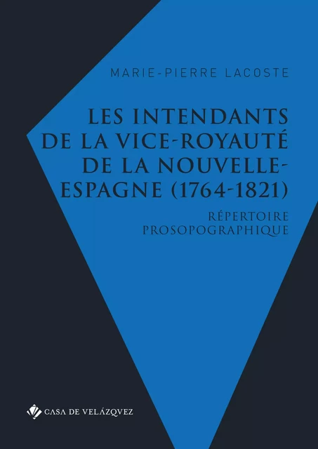 Les intendants de la vice-royauté de la Nouvelle-Espagne (1764-1821) - Marie-Pierre Lacoste - Casa de Velázquez