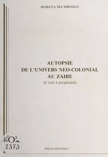 Autopsie de l'univers néo-colonial au Zaïre - Mabaya Ma Mbongo - FeniXX réédition numérique