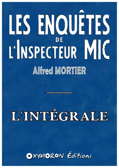 Les enquêtes de l'Inspecteur Mic - L'intégrale - Alfred Mortier - OXYMORON Éditions