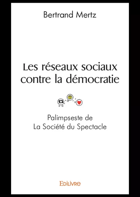 Les réseaux sociaux contre la démocratie - Palimpseste de La Société du Spectacle - Bertrand Mertz - Editions Edilivre