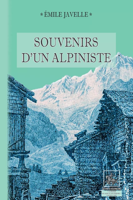 Souvenirs d'un Alpiniste - Emile Javelle - Editions des Régionalismes