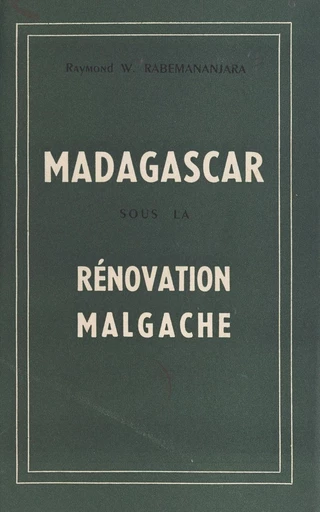 Madagascar sous la rénovation malgache - Raymond-William Rabemananjara - FeniXX réédition numérique