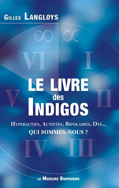 Le livre des Indigos - Hyperactifs, Autistes, Bipolaires, Dys... - Qui sommes-nous ? - Gilles Langloys - Le Mercure Dauphinois