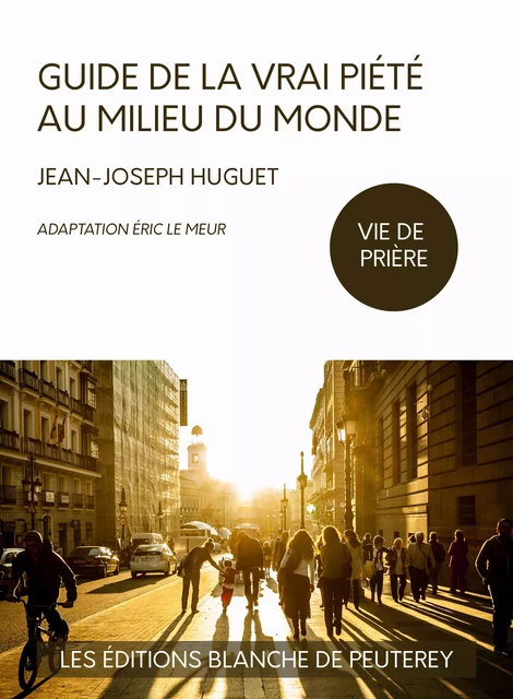 Guide de la vraie piété au milieu du monde - Jean-Joseph Huguet, Éric le Meur - Les Editions Blanche de Peuterey