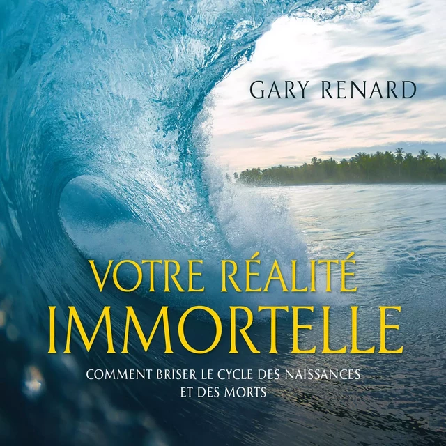 Votre réalité immortelle : Comment briser le cycle des naissances - Gary Renard - ADA audio