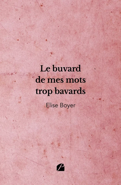 Le buvard de mes mots trop bavards - Elise Boyer - Editions du Panthéon