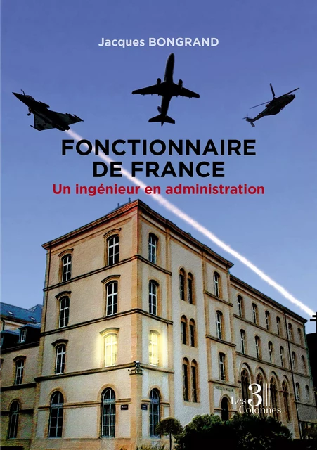 Fonctionnaire de France - Un ingénieur en administration - Jacques Bongrand - Éditions les 3 colonnes