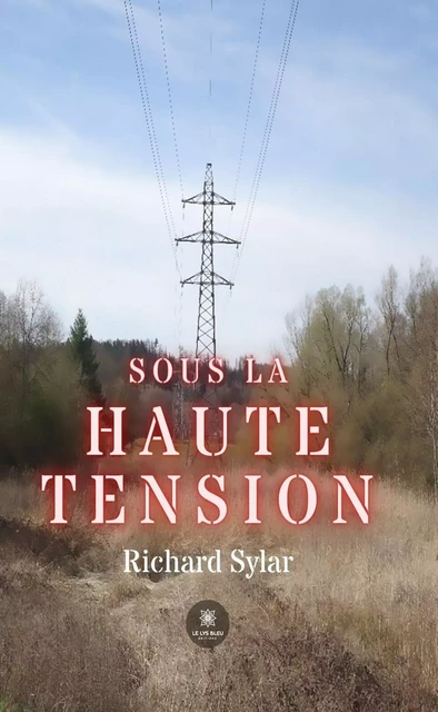 Sous la haute tension - Richard Sylar - Le Lys Bleu Éditions