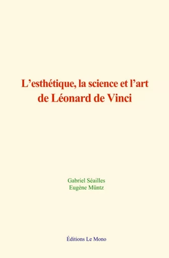 L’esthétique, la science et l’art de Léonard de Vinci - Gabriel Séailles, Eugène Müntz - Editions Le Mono