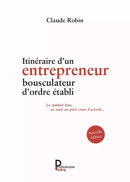 Itinéraire d'un entrepreneur bousculateur d'ordre établi - Claude Robin - Publishroom