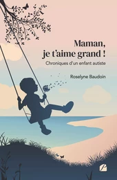 Maman, je t’aime grand ! Chroniques d’un enfant autiste