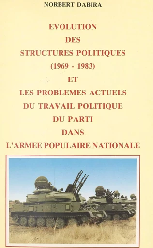 Évolution des structures politiques : 1969-1983 et les problèmes actuels du travail politique du Parti dans l'Armée populaire nationale - Norbert Dabira - FeniXX réédition numérique