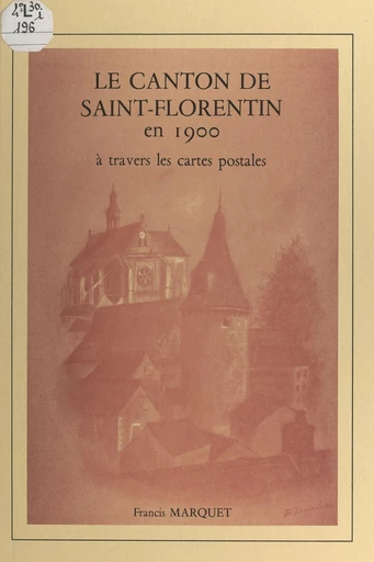 Le canton de Saint-Florentin en 1900 à travers les cartes postales - Francis Marquet - FeniXX réédition numérique