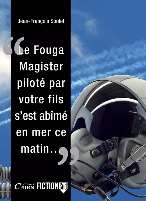 Le Fouga Magister piloté par votre fils, s'est abîmé en mer ce matin... - Jean-François Soulet - Éditions Cairn