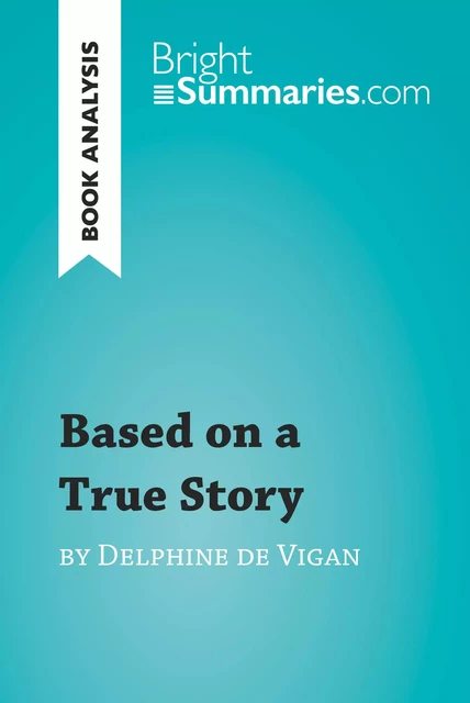 Based on a True Story by Delphine de Vigan (Book Analysis) - Bright Summaries - BrightSummaries.com