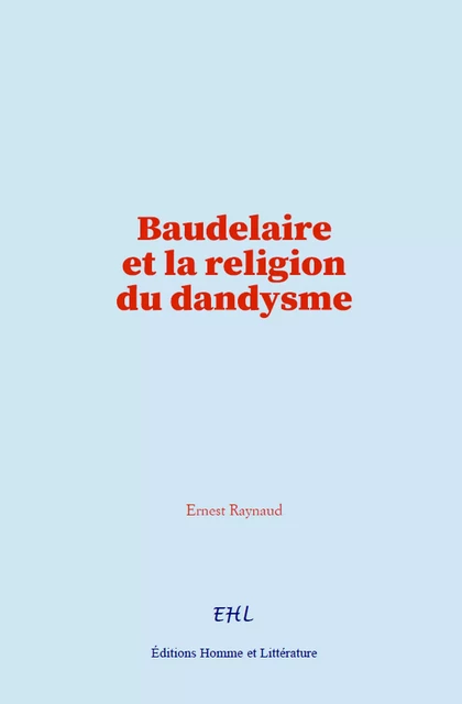 Baudelaire et la religion du dandysme - Ernest Raynaud - Editions Homme et Litterature