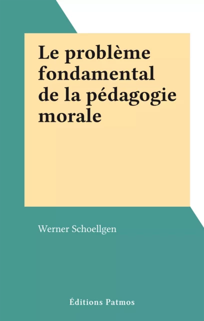 Le problème fondamental de la pédagogie morale - Werner Schoellgen - FeniXX réédition numérique