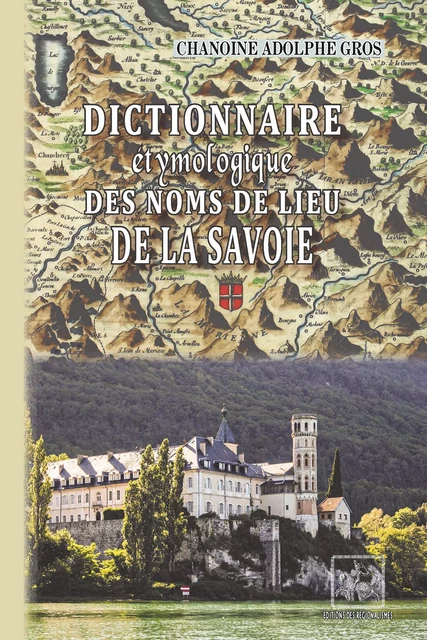 Dictionnaire étymologique des Noms de lieu de la Savoie - Chanoine Adolphe Gros - Editions des Régionalismes